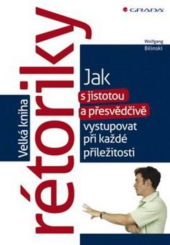VELKA KNIHA RETORIKY JAK S JISTOTOU A PRESVEDCIVE VYSTUPOVAT PRI KAZDE PRILEZITOSTI