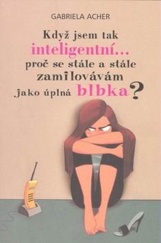 KDYZ JSEM TAK INTELIGENTNI ... PROC SE STALE A STALE ZAMILOVAVAM JAKO UPLNA BLBKA?
