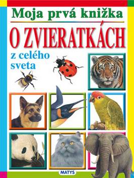 MOJA PRVA KNIZKA O ZVIERATKACH Z CELEHO SVETA