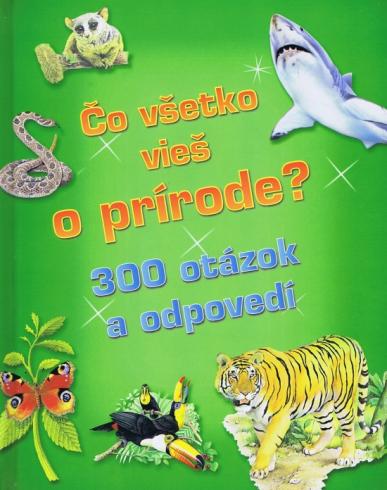 CO VSETKO VIES O PRIRODE? 300 OTAZOK A ODPOVEDI