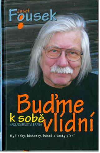 JOSEF FOUSEK BUDME K SOBE VLIDNI,MYSLENKY,HISTORKY,BASNE A TEXTY PISNI