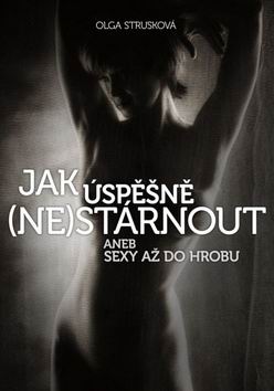 JAK USPESNE (NE)STARNOUT ANEB SEXY AZ DO HROBU